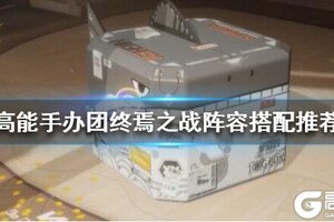 《高能手办团》终焉之战阵容怎么搭配 终焉之战阵容搭配推荐