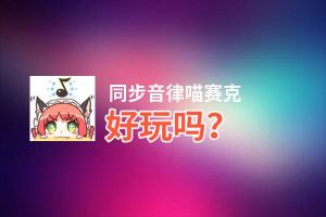 同步音律喵赛克好玩吗？同步音律喵赛克好不好玩评测