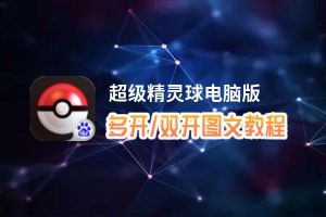 超级精灵球怎么双开、多开？超级精灵球双开助手工具下载安装教程