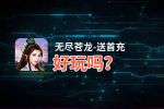 无尽苍龙-送首充好玩吗？无尽苍龙-送首充好不好玩评测