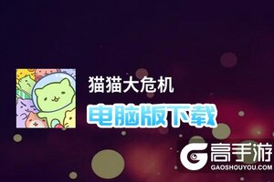 猫猫大危机电脑版下载 横向测评：电脑玩猫猫大危机模拟器推荐