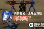 奥特曼格斗之热血英雄好玩吗？奥特曼格斗之热血英雄好不好玩评测