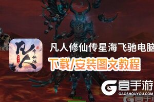 凡人修仙传星海飞驰电脑版 电脑玩凡人修仙传星海飞驰模拟器下载、安装攻略教程