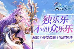 独乐乐不如众乐乐 解锁《天使荣耀》同盟玩法