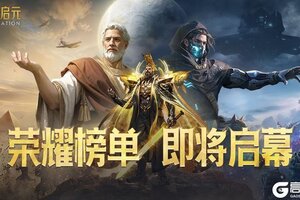 《世界启元》无限纪元玩家榜单即将启幕！谁将登顶荣耀之巅？