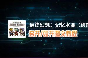 最终幻想：记忆水晶（破解版）怎么双开、多开？最终幻想：记忆水晶（破解版）双开助手工具下载安装教程