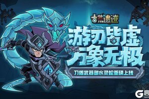 《古荒遗迹》8月8日停服更新公告·御水灵蛇上线