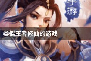类似王者修仙的游戏