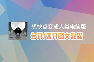 想快点变成人类怎么双开、多开？想快点变成人类双开助手工具下载安装教程