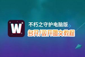 不朽之守护怎么双开、多开？不朽之守护双开助手工具下载安装教程