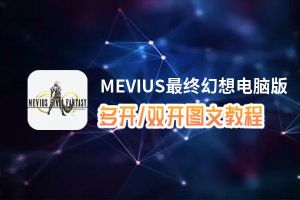 MEVIUS最终幻想怎么双开、多开？MEVIUS最终幻想双开助手工具下载安装教程