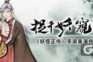 捉千妖窥天道《妖怪正传》手游重演传世经典