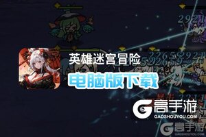 英雄迷宫冒险电脑版下载 横向测评：电脑玩英雄迷宫冒险模拟器推荐