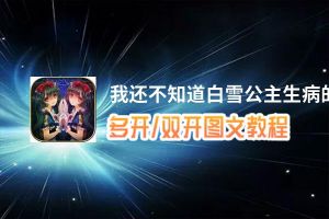 我还不知道白雪公主生病的理由怎么双开、多开？我还不知道白雪公主生病的理由双开助手工具下载安装教程