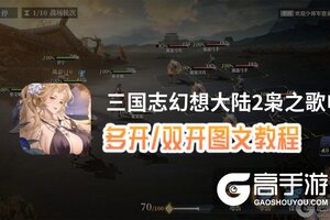 三国志幻想大陆2枭之歌怎么双开、多开？三国志幻想大陆2枭之歌双开助手工具下载安装教程