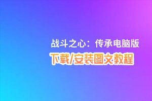 战斗之心：传承电脑版_电脑玩战斗之心：传承模拟器下载、安装攻略教程
