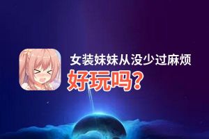女装妹妹从没少过麻烦好玩吗？女装妹妹从没少过麻烦好不好玩评测