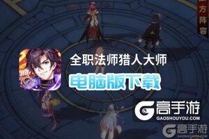 全职法师猎人大师电脑版下载 全职法师猎人大师电脑版的安装使用方法