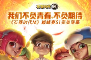 我们不负青春，不负期待，石器巅峰赛S1完美落幕