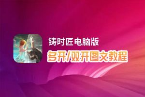 铸时匠怎么双开、多开？铸时匠双开助手工具下载安装教程