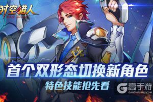 《时空猎人》首个双形态切换新角色  特色技能引爆格斗