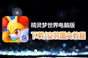 精灵梦世界电脑版下载、安装图文教程　含：官方定制版精灵梦世界电脑版手游模拟器