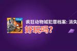 疯狂动物城犯罪档案: 消失的物件好玩吗？疯狂动物城犯罪档案: 消失的物件好不好玩评测