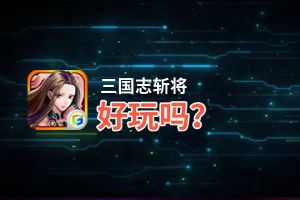 三国志斩将好玩吗？三国志斩将好不好玩评测