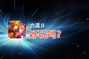 六道Ⅱ好玩吗？六道Ⅱ好不好玩评测