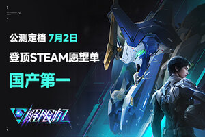 国产科幻机甲游戏《解限机》定档7月2日公测，登顶Steam国产游戏愿望单榜首