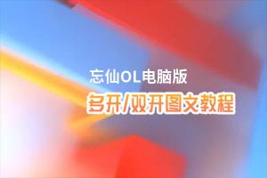 忘仙OL怎么双开、多开？忘仙OL双开助手工具下载安装教程