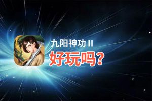 九阳神功Ⅱ好玩吗？九阳神功Ⅱ好不好玩评测
