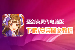 圣剑英灵传电脑版下载、安装图文教程　含：官方定制版圣剑英灵传电脑版手游模拟器