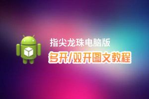指尖龙珠怎么双开、多开？指尖龙珠双开助手工具下载安装教程