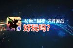 乱轰三国志-资源国战好玩吗？乱轰三国志-资源国战好不好玩评测