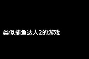 类似捕鱼达人2的游戏