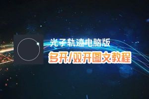 光子轨迹怎么双开、多开？光子轨迹双开助手工具下载安装教程