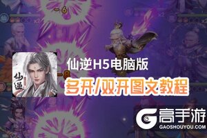 仙逆H5怎么双开、多开？仙逆H5双开助手工具下载安装教程