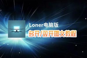 Loner怎么双开、多开？Loner双开助手工具下载安装教程