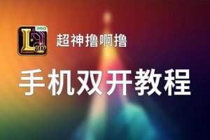 超神撸啊撸双开挂机软件推荐  怎么双开超神撸啊撸详细图文教程