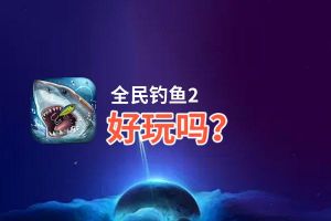 全民钓鱼2好玩吗？全民钓鱼2好不好玩评测