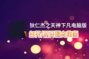 狄仁杰之天神下凡怎么双开、多开？狄仁杰之天神下凡双开助手工具下载安装教程