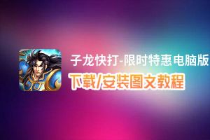 子龙快打-限时特惠电脑版下载、安装图文教程 含：官方定制版子龙快打-限时特惠电脑版手游模拟器