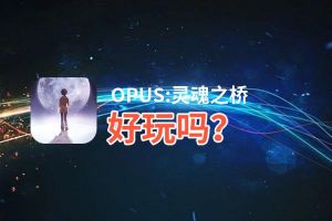 OPUS:灵魂之桥好玩吗？OPUS:灵魂之桥好不好玩评测