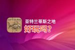 亚特兰蒂斯之地好玩吗？亚特兰蒂斯之地好不好玩评测