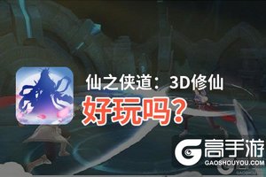 仙之侠道：3D修仙好玩吗？仙之侠道：3D修仙好不好玩评测