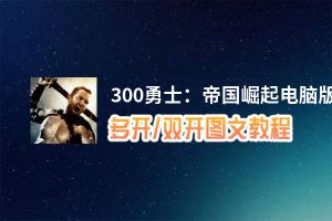 300勇士：帝国崛起怎么双开、多开？300勇士：帝国崛起双开助手工具下载安装教程