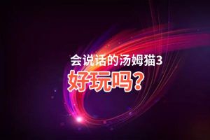 会说话的汤姆猫3好玩吗？会说话的汤姆猫3好不好玩评测