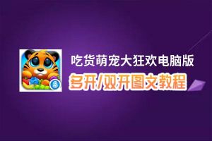 吃货萌宠大狂欢怎么双开、多开？吃货萌宠大狂欢双开助手工具下载安装教程