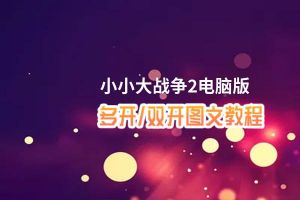 小小大战争2怎么双开、多开？小小大战争2双开助手工具下载安装教程